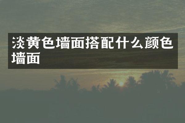 淡黄色墙面搭配什么颜色墙面