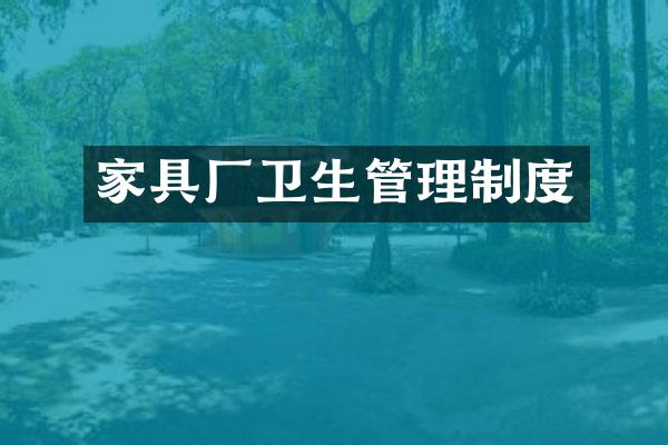 家具厂卫生管理制度