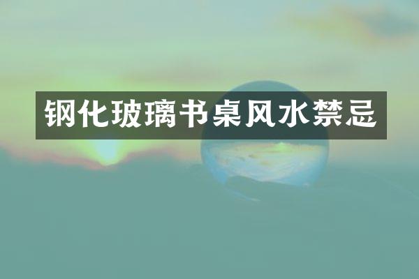 钢化玻璃书桌风水禁忌