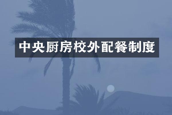 中央厨房校外配餐制度