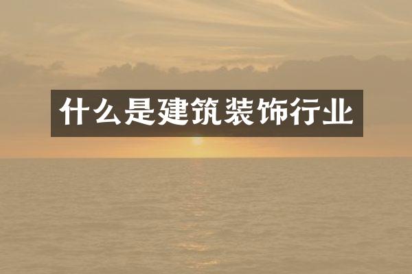 什么是建筑装饰行业