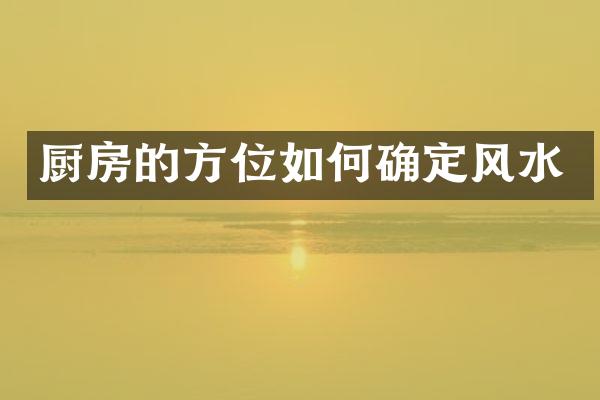 厨房的方位如何确定风水