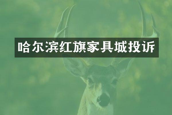 哈尔滨红旗家具城投诉