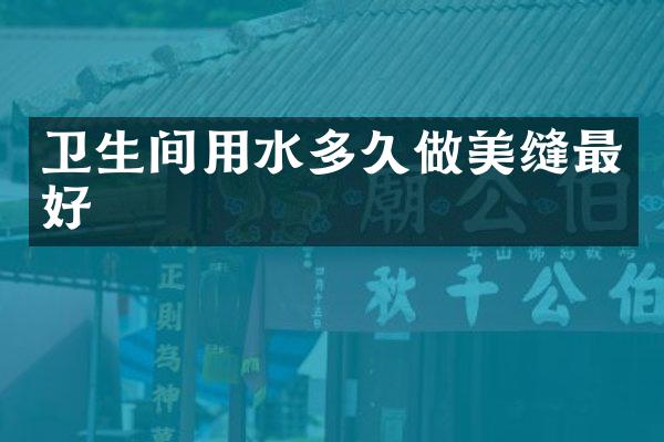 卫生间用水多久做美缝最好