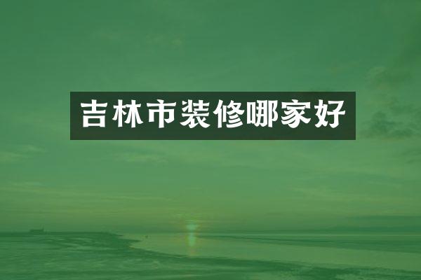吉林市装修哪家好