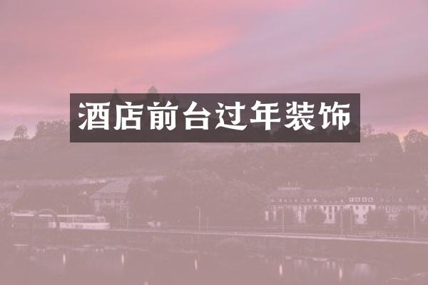 酒店前台过年装饰