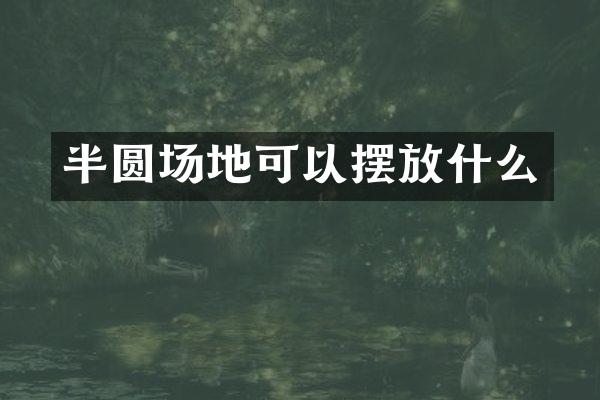 半圆场地可以摆放什么