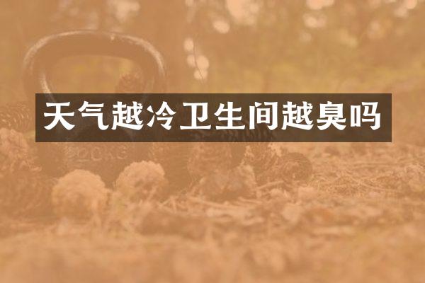 天气越冷卫生间越臭吗