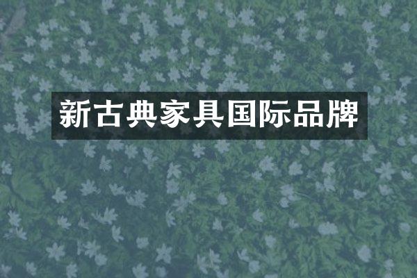 新古典家具国际品牌