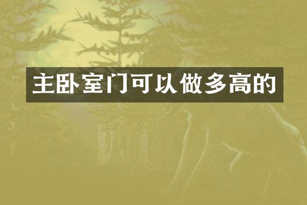 主卧室门可以做多高的