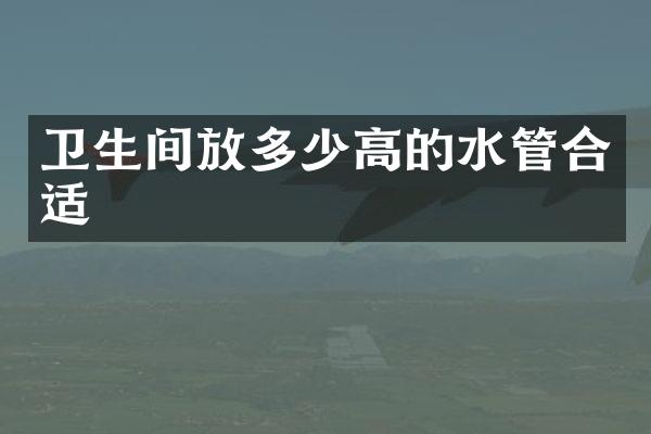 卫生间放多少高的水管合适