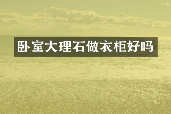 卧室大理石做衣柜好吗