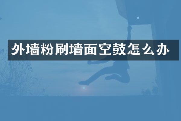 外墙粉刷墙面空鼓怎么办