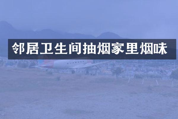 邻居卫生间抽烟家里烟味