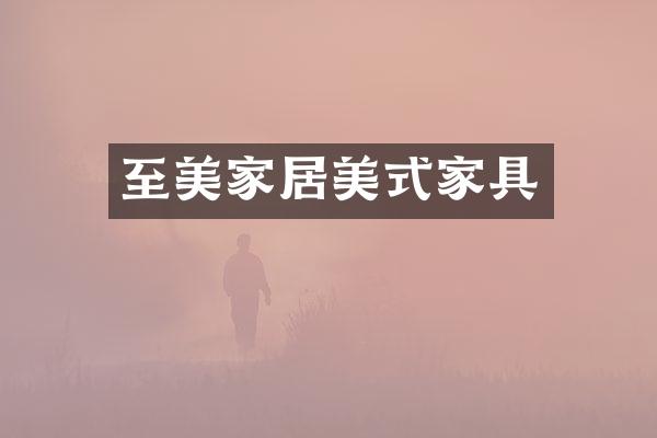 至美家居美式家具