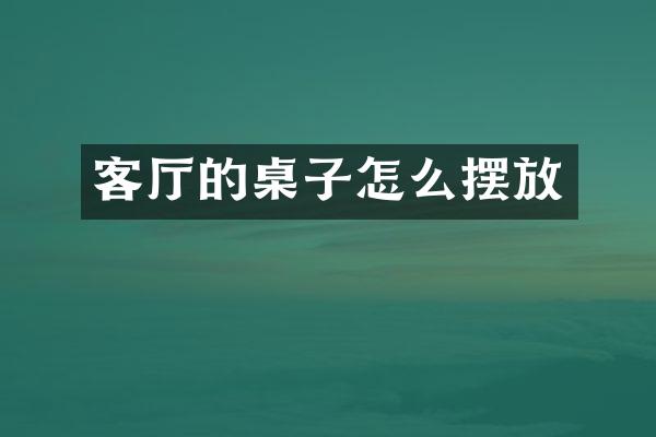 客厅的桌子怎么摆放