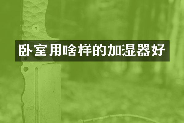 卧室用啥样的加湿器好