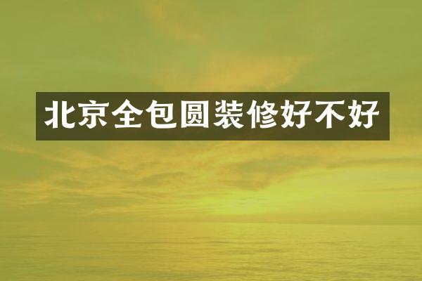 北京全包圆装修好不好