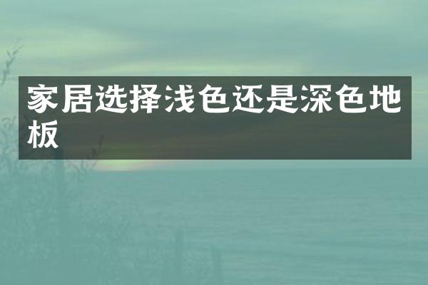 家居选择浅色还是深色地板