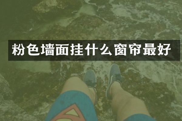 粉色墙面挂什么窗帘最好