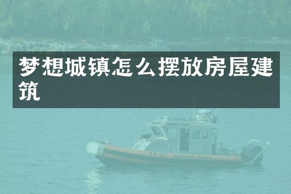 梦想城镇怎么摆放房屋建筑