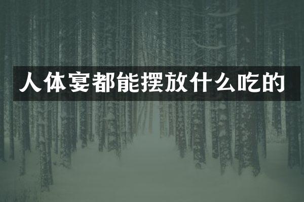 人体宴都能摆放什么吃的