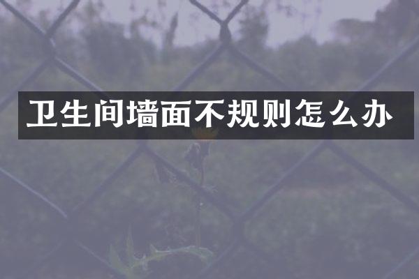 卫生间墙面不规则怎么办