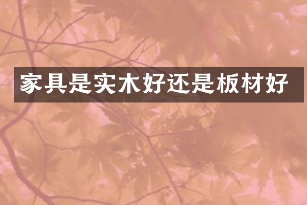 家具是实木好还是板材好