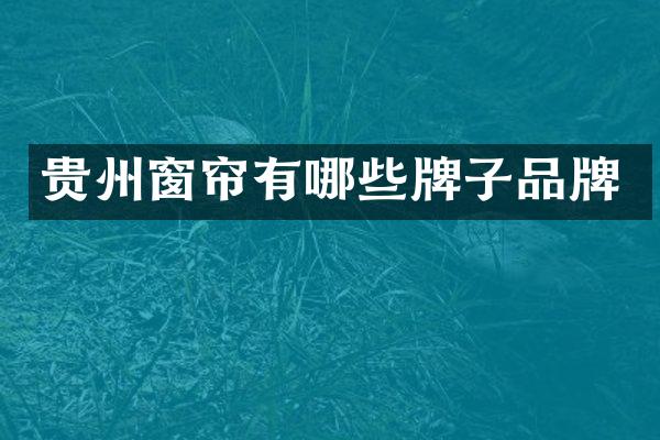 贵州窗帘有哪些牌子品牌
