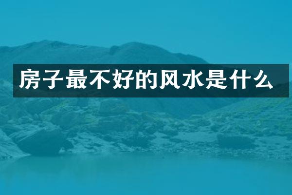 房子最不好的风水是什么