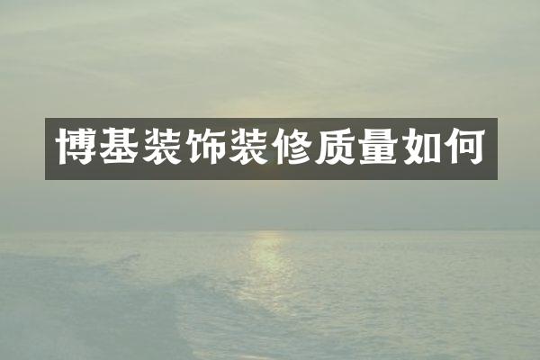 博基装饰装修质量如何