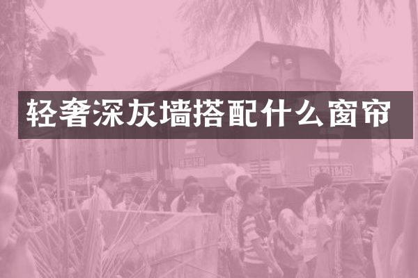 轻奢深灰墙搭配什么窗帘