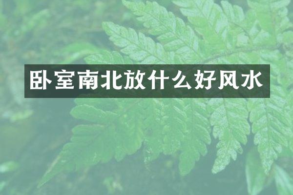 卧室南北放什么好风水