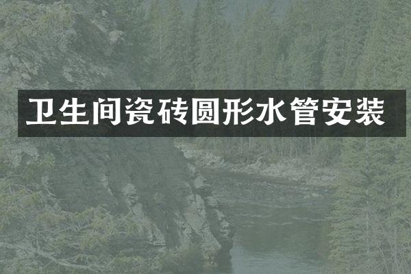 卫生间瓷砖圆形水管安装