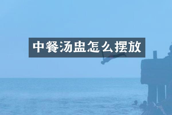 中餐汤盅怎么摆放