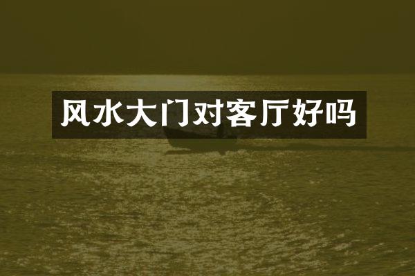 风水大门对客厅好吗