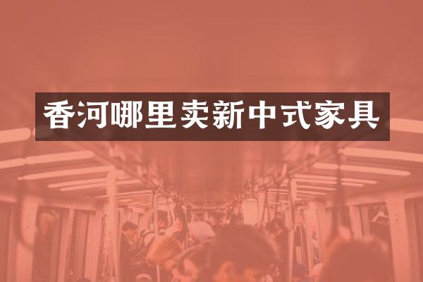 香河哪里卖新中式家具