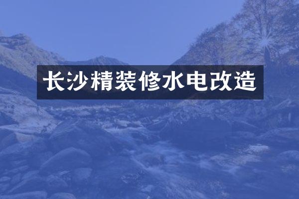 长沙精装修水电改造