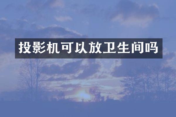 投影机可以放卫生间吗