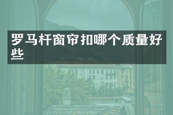 罗马杆窗帘扣哪个质量好些