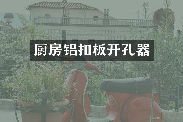 厨房铝扣板开孔器