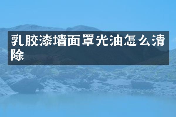 乳胶漆墙面罩光油怎么清除