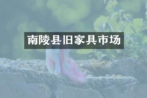 南陵县旧家具市场