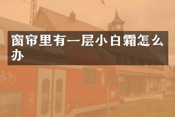 窗帘里有一层小白霜怎么办
