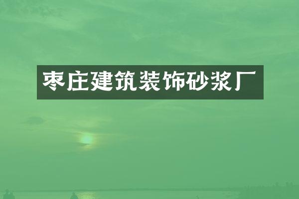 枣庄建筑装饰砂浆厂