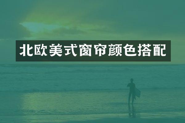 北欧美式窗帘颜色搭配