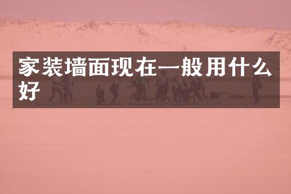 家装墙面现在一般用什么好