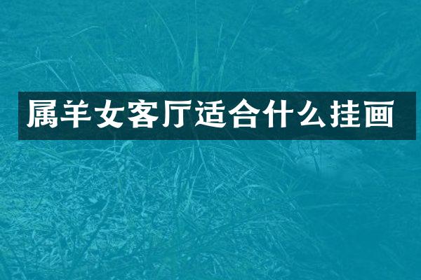 属羊女客厅适合什么挂画