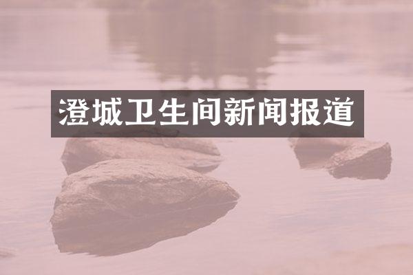 澄城卫生间新闻报道