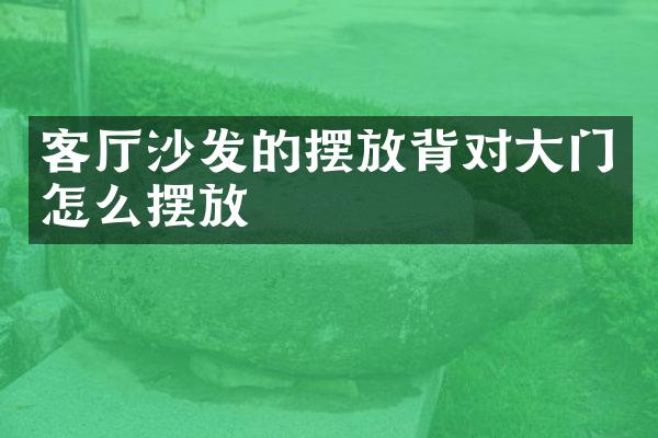 客厅沙发的摆放背对大门怎么摆放